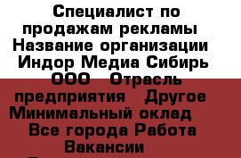 Специалист по продажам рекламы › Название организации ­ Индор Медиа Сибирь, ООО › Отрасль предприятия ­ Другое › Минимальный оклад ­ 1 - Все города Работа » Вакансии   . Башкортостан респ.,Баймакский р-н